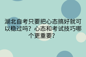 湖北自考只要把心態(tài)搞好就可以穩(wěn)過嗎？心態(tài)和考試技巧哪個更重要？