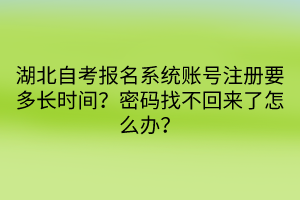 湖北自考報名系統(tǒng)賬號注冊要多長時間？密碼找不回來了怎么辦？