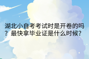 湖北小自考考試時(shí)是開卷的嗎？最快拿畢業(yè)證是什么時(shí)候？