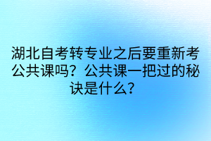 湖北自考轉(zhuǎn)專業(yè)之后要重新考公共課嗎？公共課一把過的秘訣是什么？