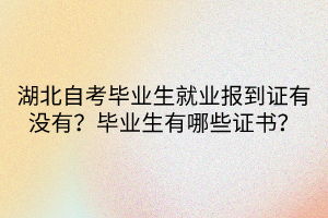 湖北自考畢業(yè)生就業(yè)報到證有沒有？畢業(yè)生有哪些證書？