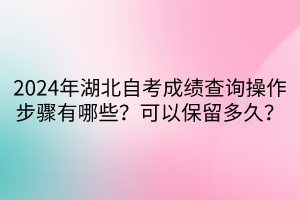 2024年湖北自考成績查詢操作步驟有哪些？可以保留多久？