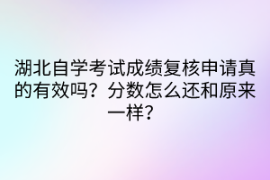 湖北自學(xué)考試成績復(fù)核申請(qǐng)真的有效嗎？分?jǐn)?shù)怎么還和原來一樣？