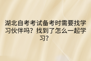 湖北自考考試備考時需要找學習伙伴嗎？找到了怎么一起學習？