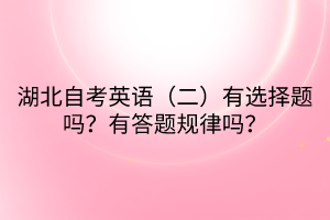 湖北自考英語（二）有選擇題嗎？有答題規(guī)律嗎？