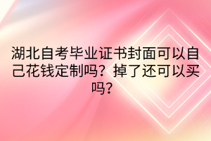 湖北自考畢業(yè)證書封面可以自己花錢定制嗎？掉了還可以買嗎？