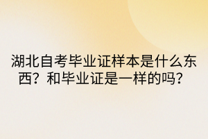 湖北自考畢業(yè)證樣本是什么東西？和畢業(yè)證是一樣的嗎？