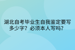 湖北自考畢業(yè)生自我鑒定要寫多少字？必須本人寫嗎？