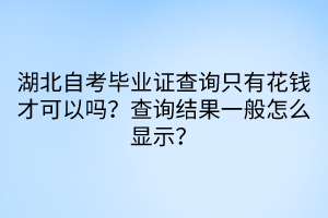 湖北自考畢業(yè)證查詢只有花錢才可以嗎？查詢結(jié)果一般怎么顯示？