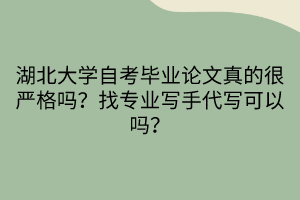 湖北大學(xué)自考畢業(yè)論文真的很嚴(yán)格嗎？找專業(yè)寫手代寫可以嗎？