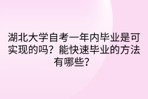 湖北大學自考一年內(nèi)畢業(yè)是可實現(xiàn)的嗎？能快速畢業(yè)的方法有哪些？