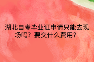 湖北自考畢業(yè)證申請只能去現(xiàn)場嗎？要交什么費用？