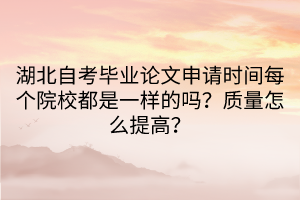 湖北自考畢業(yè)論文申請時間每個院校都是一樣的嗎？質(zhì)量怎么提高？