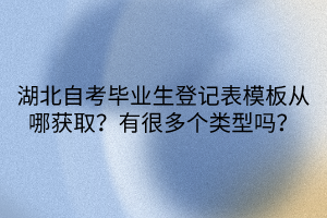 湖北自考畢業(yè)生登記表模板從哪獲取？有很多個類型嗎？