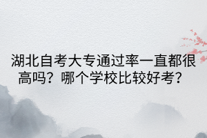 湖北自考大專通過率一直都很高嗎？哪個學校比較好考？