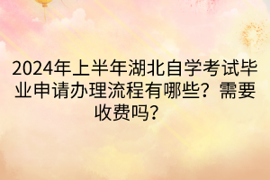 2024年上半年湖北自學(xué)考試畢業(yè)申請辦理流程有哪些？需要收費嗎？