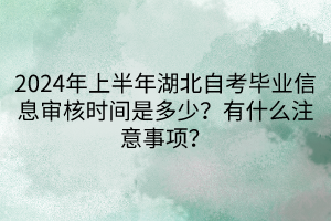 2024年上半年湖北自考畢業(yè)信息審核時間是多少？有什么注意事項？