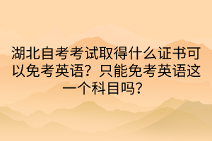 湖北自考考試取得什么證書可以免考英語？只能免考英語這一個(gè)科目嗎？