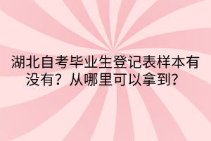 湖北自考畢業(yè)生登記表樣本有沒有？從哪里可以拿到？