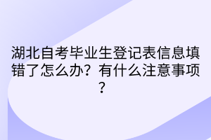 湖北自考畢業(yè)生登記表信息填錯了怎么辦？有什么注意事項？