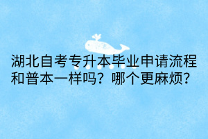 湖北自考專升本畢業(yè)申請(qǐng)流程和普本一樣嗎？哪個(gè)更麻煩？