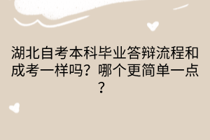 湖北自考本科畢業(yè)答辯流程和成考一樣嗎？哪個(gè)更簡(jiǎn)單一點(diǎn)？