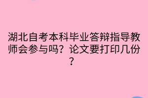 湖北自考本科畢業(yè)答辯指導(dǎo)教師會(huì)參與嗎？論文要打印幾份？