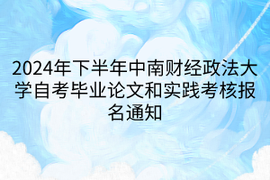 2024年下半年中南財經(jīng)政法大學(xué)自考畢業(yè)論文和實踐考核報名通知