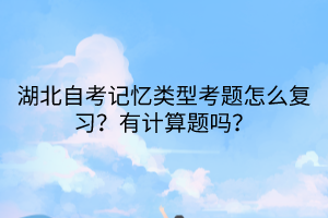 湖北自考記憶類型考題怎么復(fù)習(xí)？有計算題嗎？