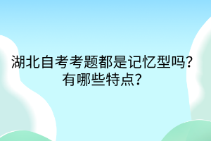 湖北自考考題都是記憶型嗎？有哪些特點(diǎn)？