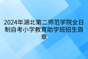 2024年湖北第二師范學(xué)院全日制自考小學(xué)教育助學(xué)班招生簡章