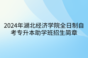 2024年湖北經(jīng)濟學院全日制自考專升本助學班招生簡章