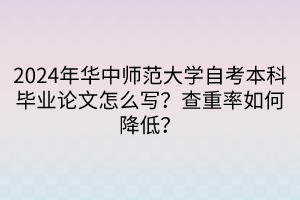 2024年華中師范大學(xué)自考本科畢業(yè)論文怎么寫(xiě)？查重率如何降低？