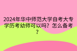 2024年華中師范大學自考大專學歷考幼師可以嗎？怎么備考？