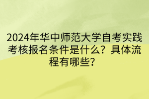 2024年華中師范大學(xué)自考實(shí)踐考核報(bào)名條件是什么？具體流程有哪些？