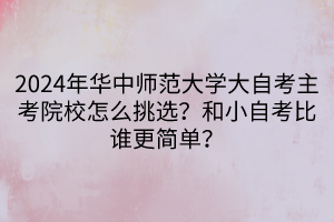 2024年華中師范大學大自考主考院校怎么挑選？和小自考比誰更簡單？