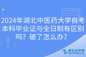 2024年湖北中醫(yī)藥大學自考本科畢業(yè)證與全日制有區(qū)別嗎？破了怎么辦？