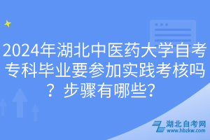 2024年湖北中醫(yī)藥大學自考專科畢業(yè)要參加實踐考核嗎？步驟有哪些？