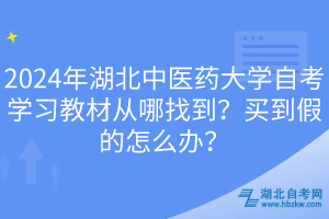 2024年湖北中醫(yī)藥大學(xué)自考學(xué)習(xí)教材從哪找到？買到假的怎么辦？