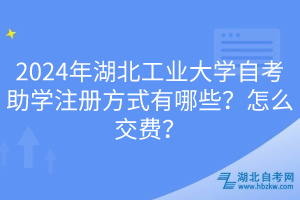 2024年湖北工業(yè)大學(xué)自考助學(xué)注冊方式有哪些？怎么交費(fèi)？