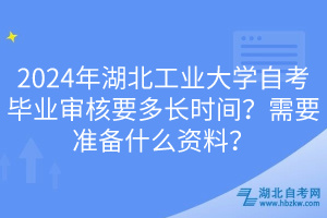 2024年湖北工業(yè)大學(xué)自考畢業(yè)審核要多長(zhǎng)時(shí)間？需要準(zhǔn)備什么資料？