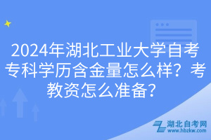 2024年湖北工業(yè)大學(xué)自考?？茖W(xué)歷含金量怎么樣？考教資怎么準(zhǔn)備？