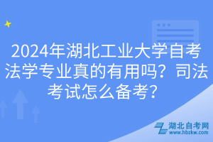 2024年湖北工業(yè)大學(xué)自考法學(xué)專業(yè)真的有用嗎？司法考試怎么備考？