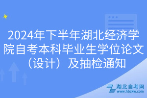 2024年下半年湖北經(jīng)濟(jì)學(xué)院自考本科畢業(yè)生學(xué)位論文（設(shè)計(jì)）及抽檢通知