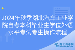 2024年秋季湖北汽車(chē)工業(yè)學(xué)院自考本科畢業(yè)生學(xué)位外語(yǔ)水平考試考生操作流程