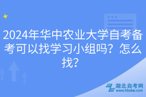 2024年華中農業(yè)大學自考備考可以找學習小組嗎？怎么找？