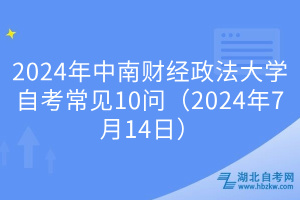 2024年中南財經(jīng)政法大學(xué)自考常見10問（2024年7月14日）