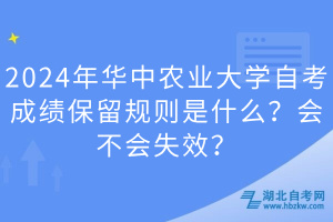 2024年華中農(nóng)業(yè)大學(xué)自考成績保留規(guī)則是什么？會(huì)不會(huì)失效？