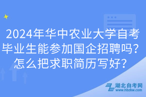 2024年華中農(nóng)業(yè)大學(xué)自考畢業(yè)生能參加國企招聘嗎？怎么把求職簡歷寫好？