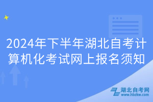 2024年下半年湖北自考計算機化考試網(wǎng)上報名須知